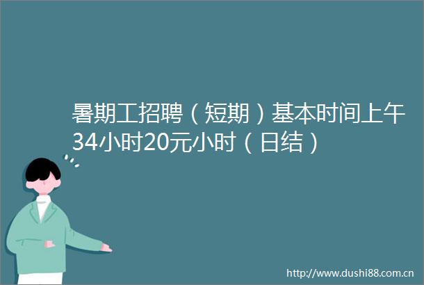 暑期工招聘（短期）基本时间上午34小时20元小时（日结）