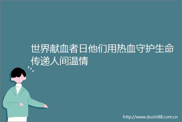 世界献血者日他们用热血守护生命传递人间温情