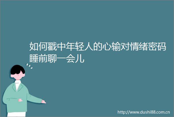 如何戳中年轻人的心输对情绪密码睡前聊一会儿