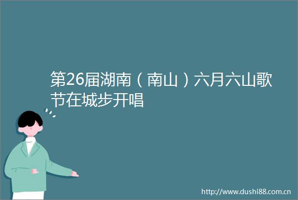 第26届湖南（南山）六月六山歌节在城步开唱