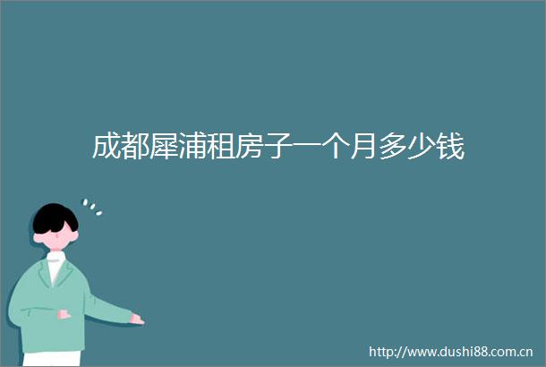 成都犀浦租房子一个月多少钱