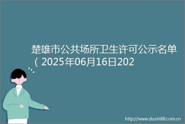 楚雄市公共场所卫生许可公示名单（2025年06月16日2025年06月22日）