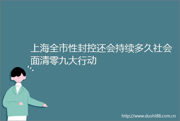 上海全市性封控还会持续多久社会面清零九大行动