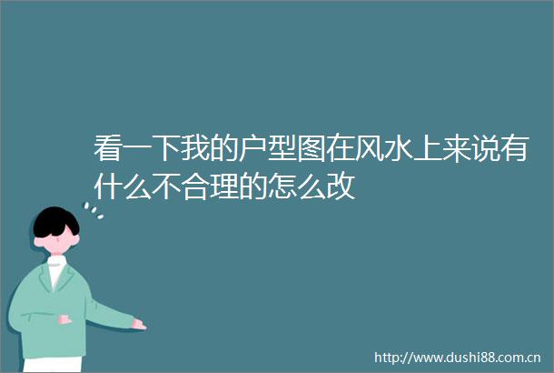 看一下我的户型图在风水上来说有什么不合理的怎么改