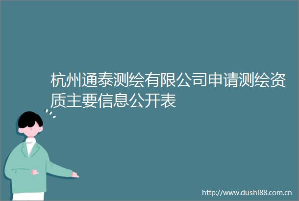 杭州通泰测绘有限公司申请测绘资质主要信息公开表