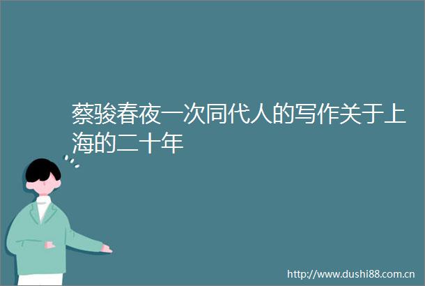 蔡骏春夜一次同代人的写作关于上海的二十年