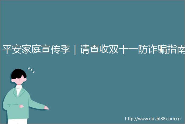 平安家庭宣传季｜请查收双十一防诈指南