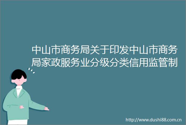中山市商务局关于印发中山市商务局家政服务业分级分类信用监管制度（试行）的通知