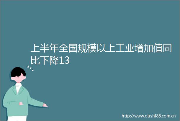 上半年全国规模以上工业增加值同比下降13