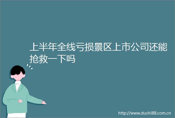 上半年全线亏损景区上市公司还能抢救一下吗