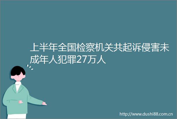 上半年全国检察机关共起诉侵害未成年人27万人
