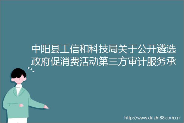 中阳县工信和科技局关于公开遴选促消费活动第三方审计服务承接机构结果的公示