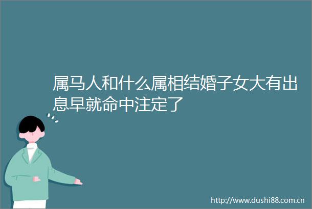 属马人和什么属相结婚子女大有出息早就命中注定了