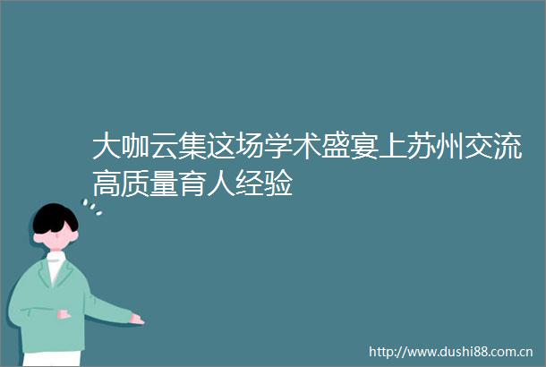 大咖云集这场学术盛宴上苏州交流高质量育人经验
