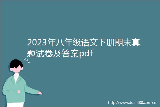 2023年八年级语文下册期末真题试卷及答案pdf