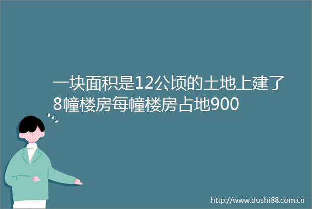 一块面积是12公顷的土地上建了8幢楼房每幢楼房占地900