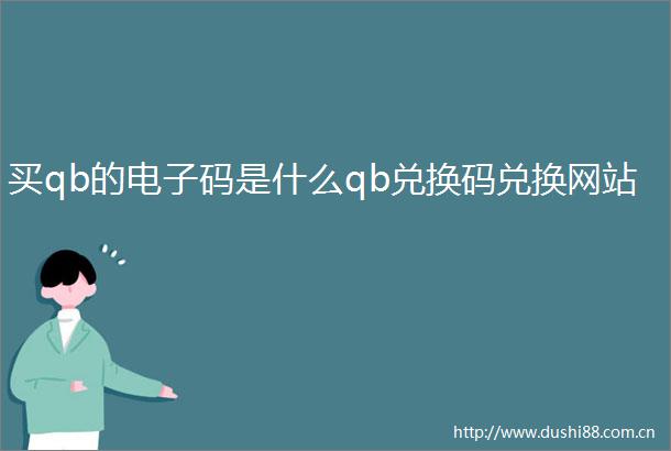 买qb的电子码是什么qb兑换码兑换网站