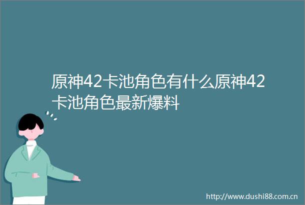 原神42卡池角色有什么原神42卡池角色最新爆料