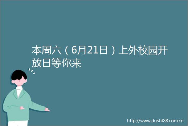 本周六（6月21日）上外校园开放日等你来