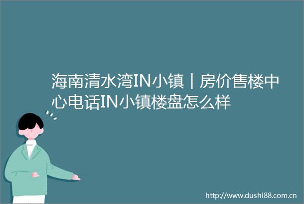 海南清水湾IN小镇︱房价售楼中心电话IN小镇楼盘怎么样