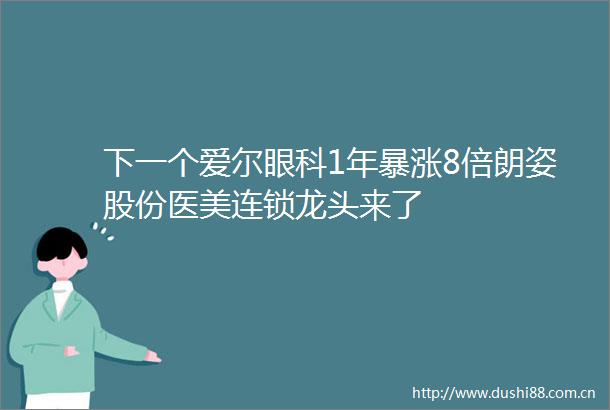 下一个爱尔眼科1年暴涨8倍朗姿股份医美连锁龙头来了