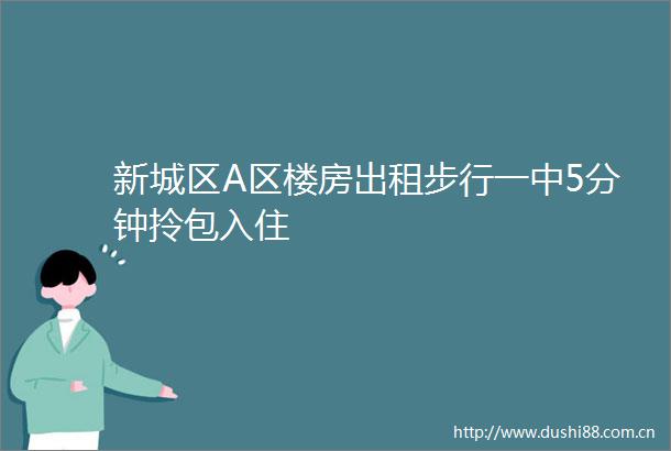 新城区A区楼房出租步行一中5分钟拎包入住