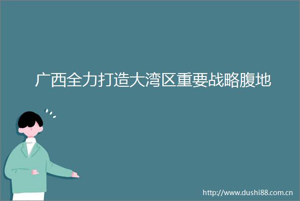 广西全力打造大湾区重要战略腹地