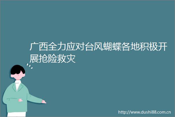 广西全力应对台风蝴蝶各地积极开展抢险救灾