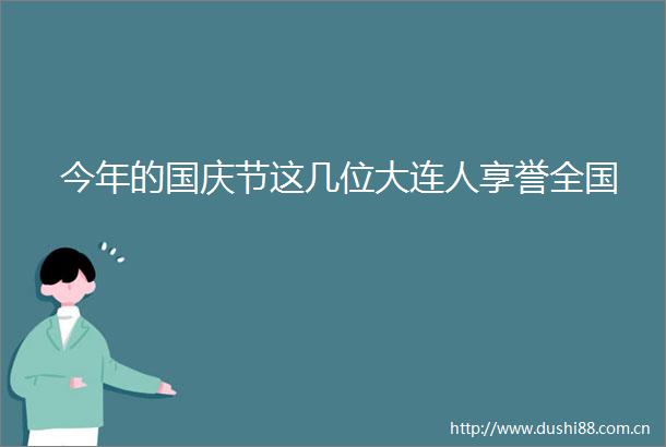 今年的国庆节这几位大连人享誉全国