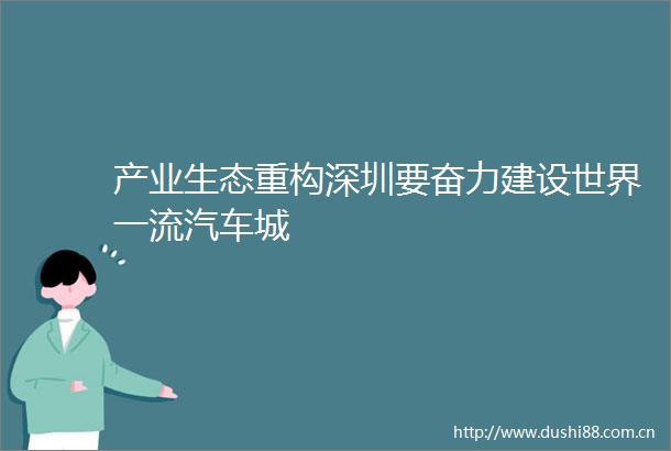 产业生态重构深圳要奋力建设世界一流汽车城