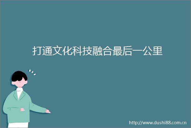 打通文化科技融合最后一公里