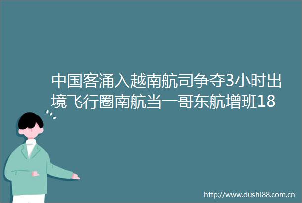 客涌入越南航司争夺3小时出境飞行圈南航当一哥东航增班187