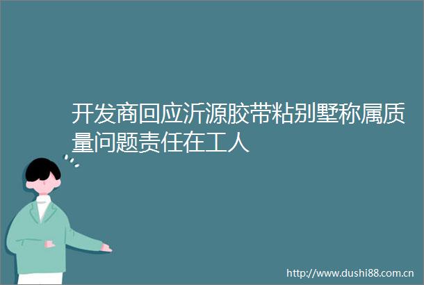 开发商回应沂源胶带粘别墅称属质量问题责任在工人