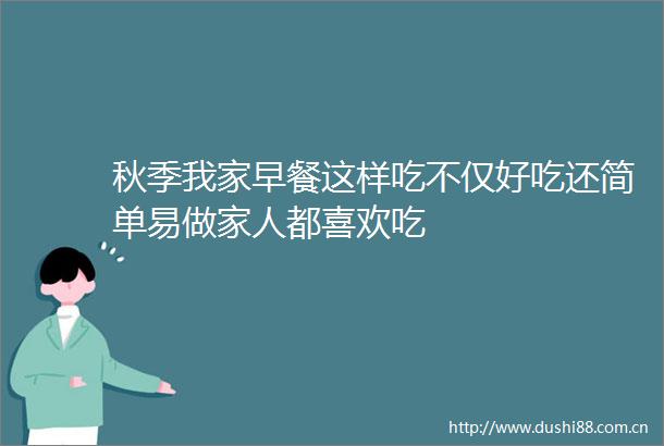 秋季我家早餐这样吃不仅好吃还简单易做家人都喜欢吃