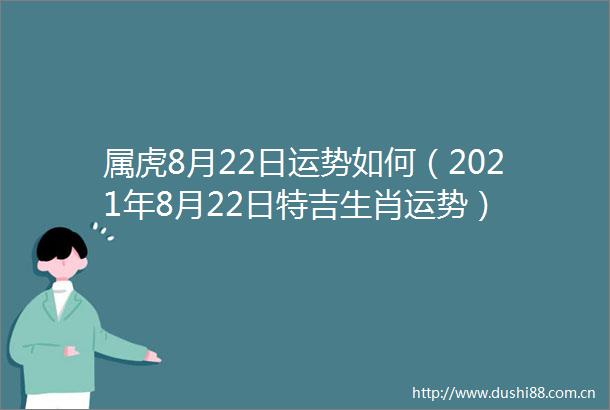 属虎8月22日运势如何（2021年8月22日特吉生肖运势）