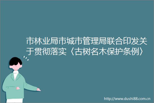 市林业局市城市管理局联合印发关于贯彻落实〈古树名木保护条例〉的通知