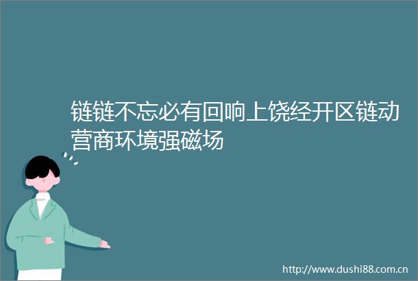 链链不忘必有回响上饶经开区链动营商环境强磁场