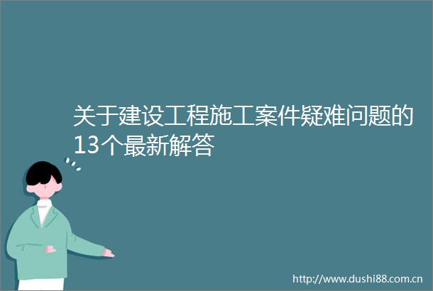 关于建设工程施工案件疑难问题的13个最新解答