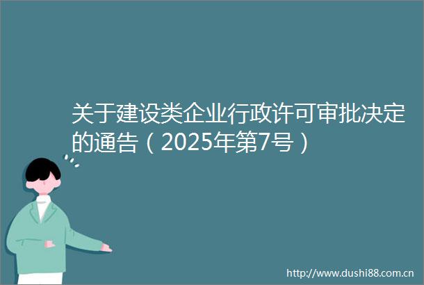 关于建设类企业行政许可审批决定的通告（2025年第7号）