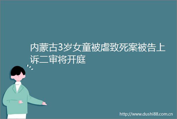内蒙古3岁女童被虐致死案上诉二审将开庭