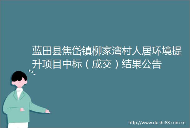 蓝田县焦岱镇柳家湾村人居环境提升项目中标（成交）结果公告