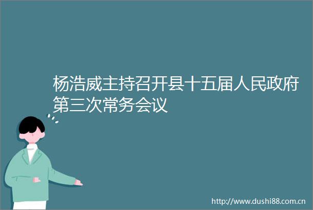杨浩威主持召开县十五届第三次常务会议