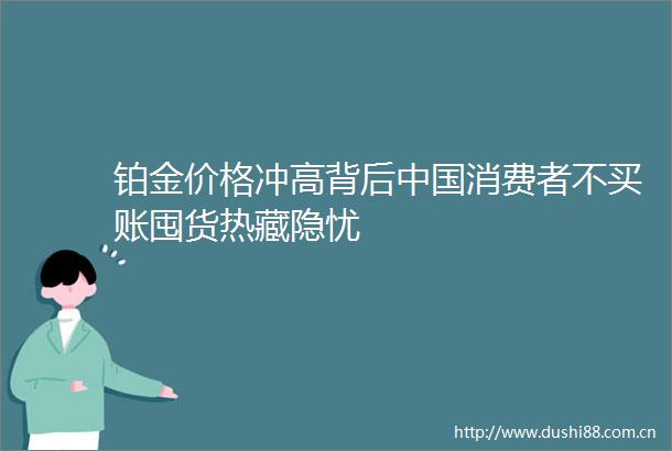 铂金价格冲高背后消费者不买账囤货热藏隐忧