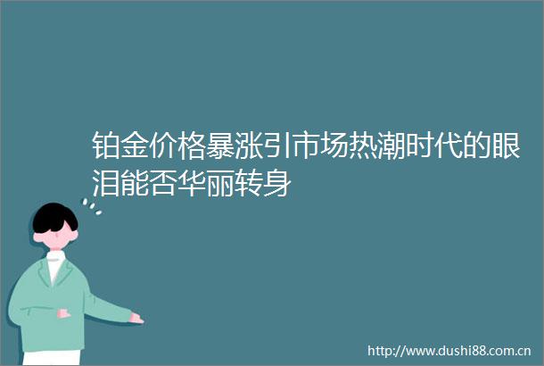 铂金价格暴涨引市场热潮时代的眼泪能否华丽转身