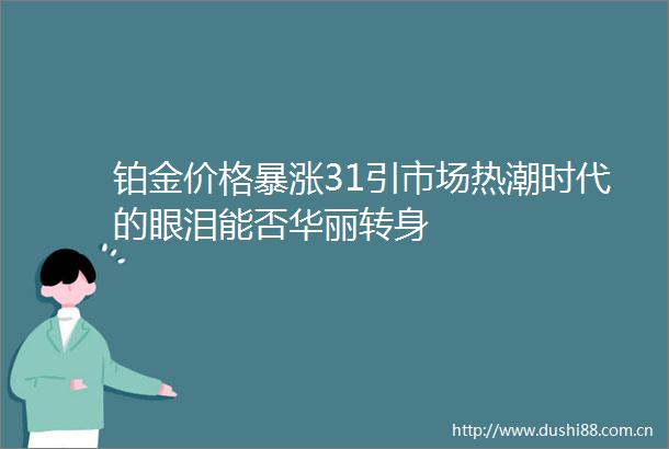 铂金价格暴涨31引市场热潮时代的眼泪能否华丽转身