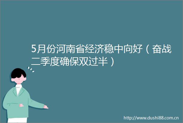 5月份河南省经济稳中向好（奋战二季度确保双过半）