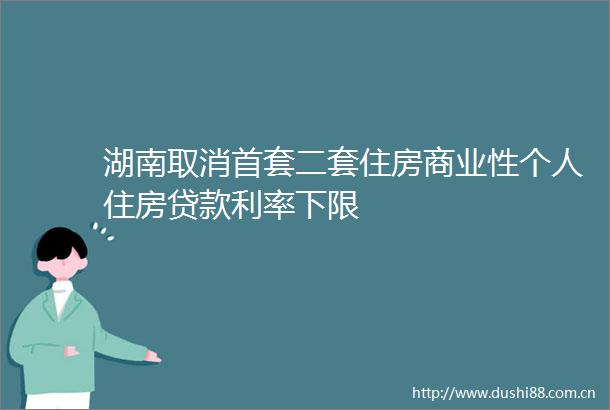 湖南取消首套二套住房商业性个人住房利率下限