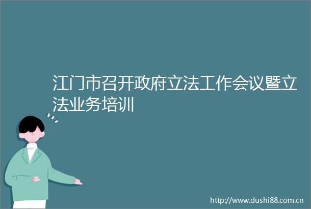 江门市召开立法工作会议暨立法业务培训