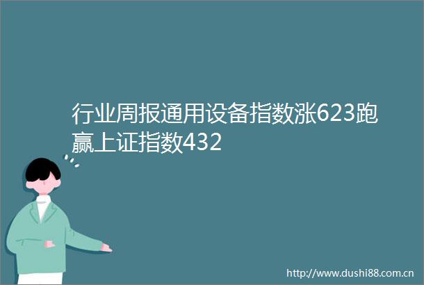 行业周报通用设备指数涨623跑赢上证指数432