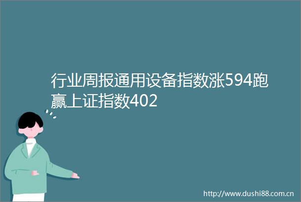行业周报通用设备指数涨594跑赢上证指数402